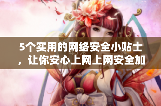 5个实用的网络安全小贴士，让你安心上网上网安全加固，5个小贴士详解！