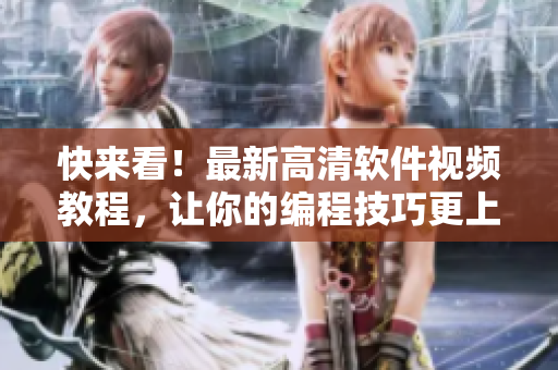 快来看！最新高清软件视频教程，让你的编程技巧更上一层楼！