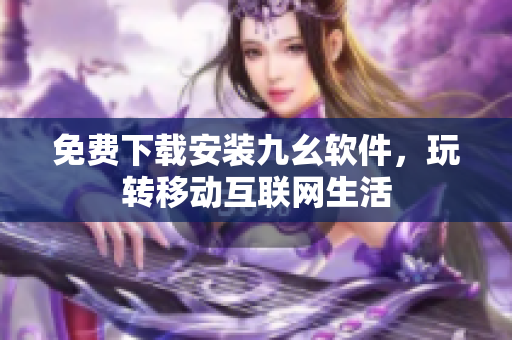 免费下载安装九幺软件，玩转移动互联网生活