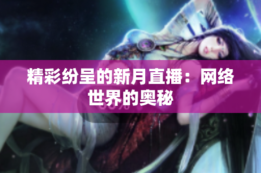 精彩纷呈的新月直播：网络世界的奥秘